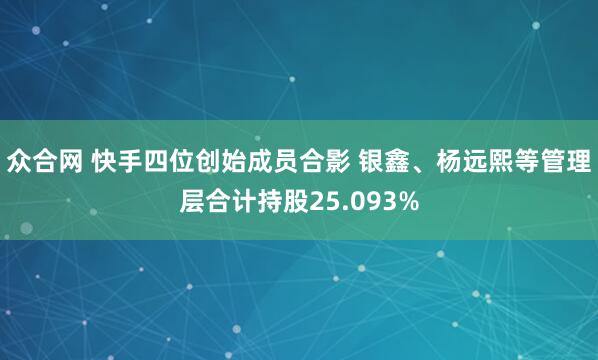众合网 快手四位创始成员合影 银鑫、杨远熙等管理层合计持股25.093%