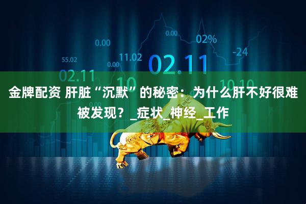 金牌配资 肝脏“沉默”的秘密：为什么肝不好很难被发现？_症状_神经_工作