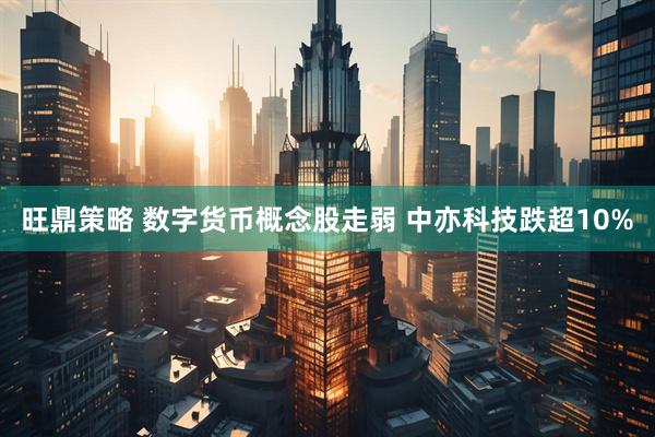 旺鼎策略 数字货币概念股走弱 中亦科技跌超10%