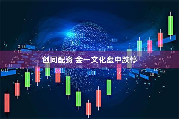 创同配资 金一文化盘中跌停
