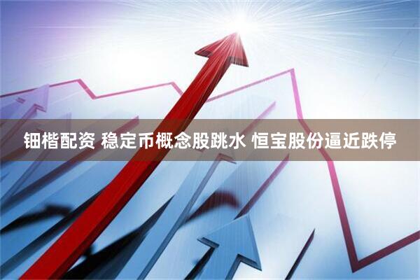 钿楷配资 稳定币概念股跳水 恒宝股份逼近跌停