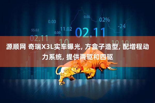 源顺网 奇瑞X3L实车曝光, 方盒子造型, 配增程动力系统, 提供两驱和四驱