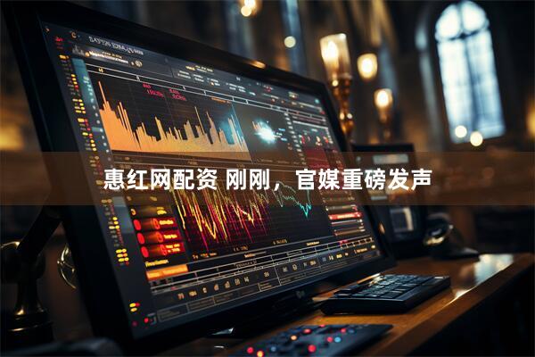 惠红网配资 刚刚，官媒重磅发声