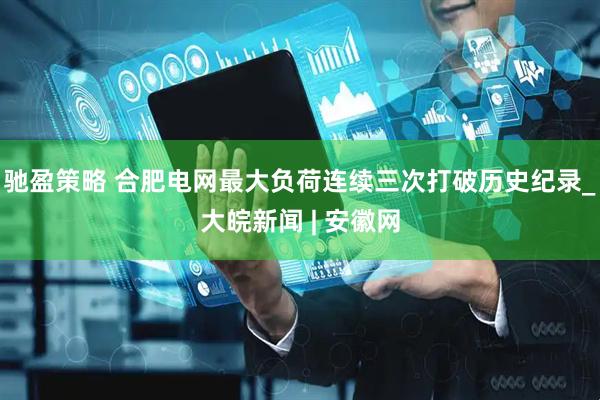 驰盈策略 合肥电网最大负荷连续三次打破历史纪录_大皖新闻 | 安徽网