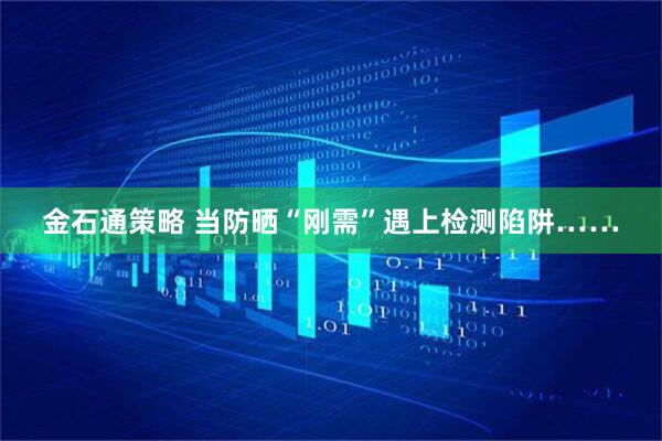 金石通策略 当防晒“刚需”遇上检测陷阱……