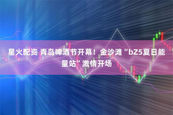 星火配资 青岛啤酒节开幕！金沙滩“bZ5夏日能量站”激情开场