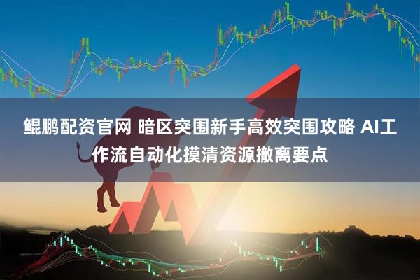 鲲鹏配资官网 暗区突围新手高效突围攻略 AI工作流自动化摸清资源撤离要点