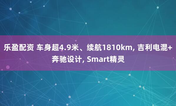 乐盈配资 车身超4.9米、续航1810km, 吉利电混+奔驰设计, Smart精灵